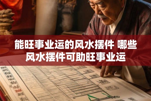 能旺事业运的风水摆件 哪些风水摆件可助旺事业运