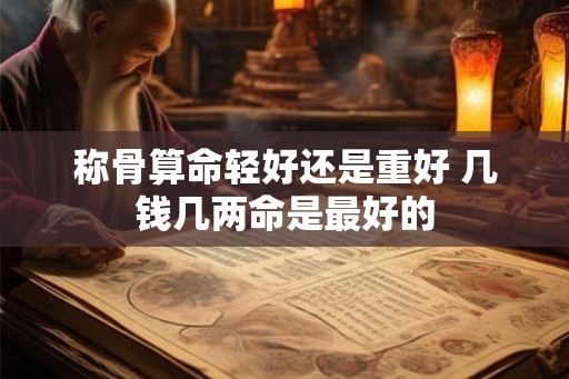 称骨算命轻好还是重好 几钱几两命是最好的