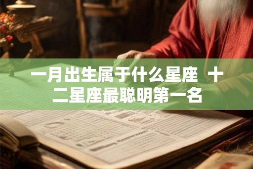 一月出生属于什么星座 十二星座最聪明第一名 一月出生属于什么星座 十二星座最聪明第一名