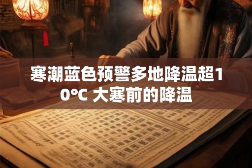 寒潮蓝色预警多地降温超10℃ 大寒前的降温