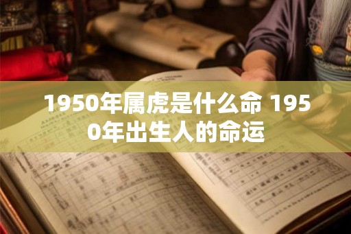 1950年属虎是什么命 1950年出生人的命运
