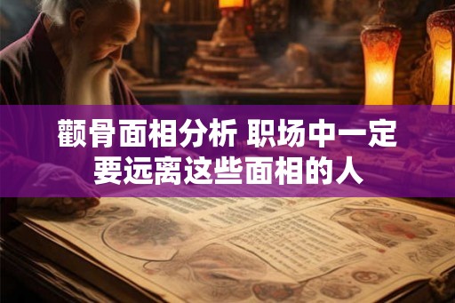 颧骨面相分析 职场中一定要远离这些面相的人