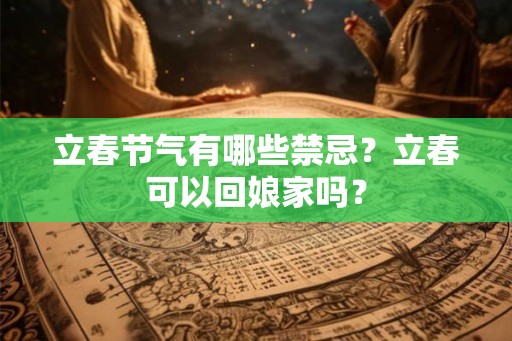立春节气有哪些禁忌？立春可以回娘家吗？
