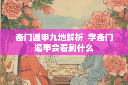 奇门遁甲九地解析  学奇门遁甲会看到什么