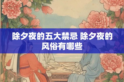 除夕夜的五大禁忌 除夕夜的风俗有哪些