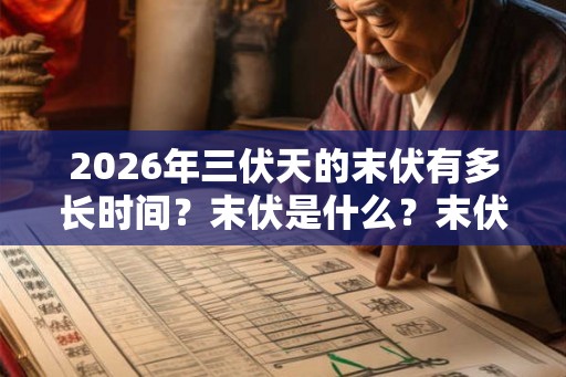 2026年三伏天的末伏有多长时间？末伏是什么？末伏的天气热不热？