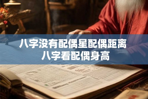 八字没有配偶星配偶距离  八字看配偶身高