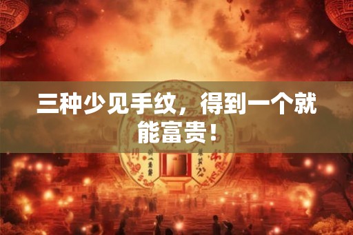 三种少见手纹，得到一个就能富贵！