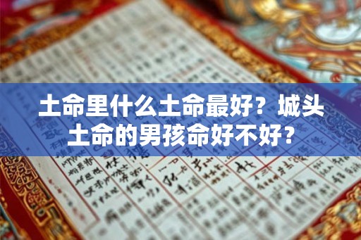 土命里什么土命最好？城头土命的男孩命好不好？
