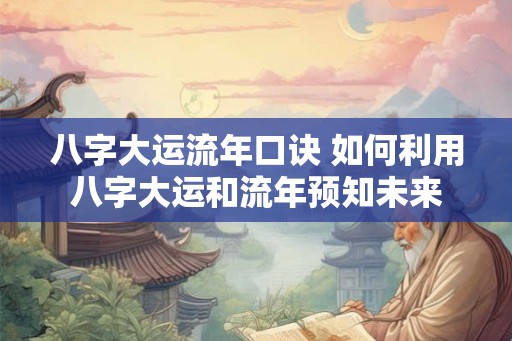 八字大运流年口诀 如何利用八字大运和流年预知未来