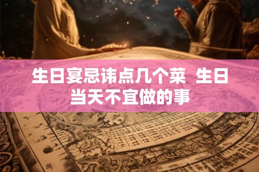 生日宴忌讳点几个菜  生日当天不宜做的事