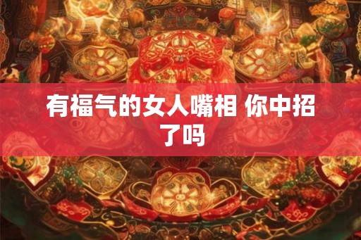 有福气的女人嘴相 你中招了吗