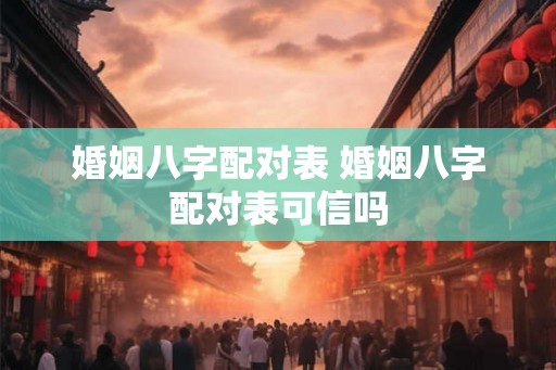 婚姻八字配对表 婚姻八字配对表可信吗