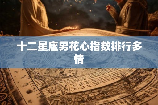 十二星座男花心指数排行多情