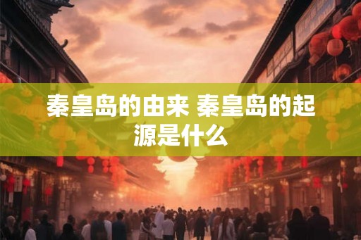 秦皇岛的由来 秦皇岛的起源是什么