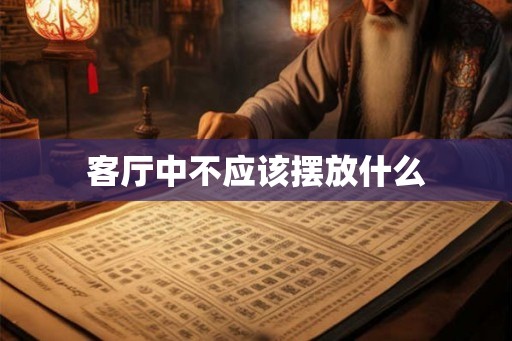 客厅中不应该摆放什么 客厅中不应该摆放什么