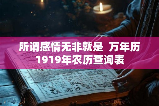 所谓感情无非就是 万年历1919年农历查询表 所谓感情无非就是 万年历1919年农历查询表