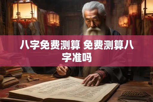 八字免费测算 免费测算八字准吗