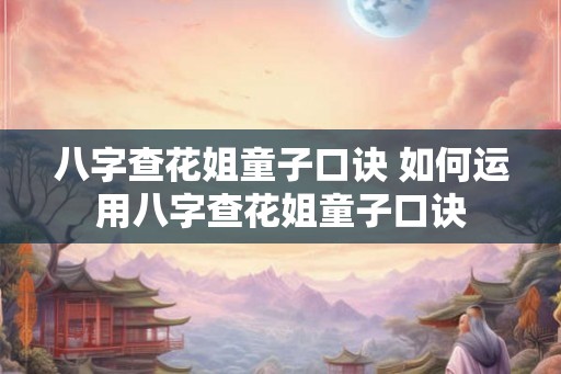 八字查花姐童子口诀 如何运用八字查花姐童子口诀