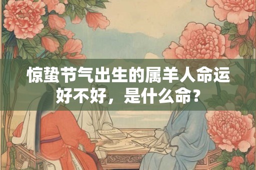 惊蛰节气出生的属羊人命运好不好，是什么命？