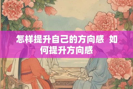 怎样提升自己的方向感  如何提升方向感
