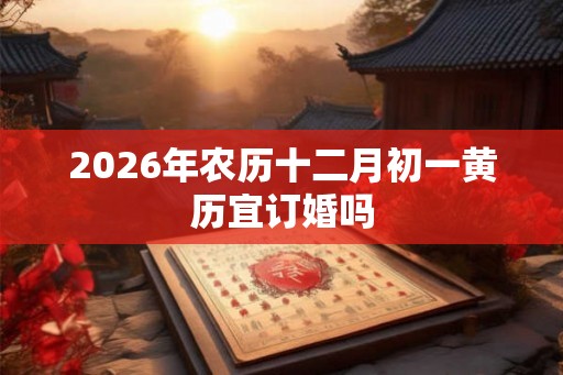 2026年农历十二月初一黄历宜订婚吗
