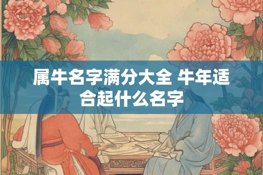 属牛名字满分大全 牛年适合起什么名字