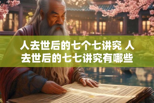 人去世后的七个七讲究 人去世后的七七讲究有哪些
