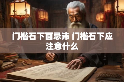 门槛石下面忌讳 门槛石下应注意什么