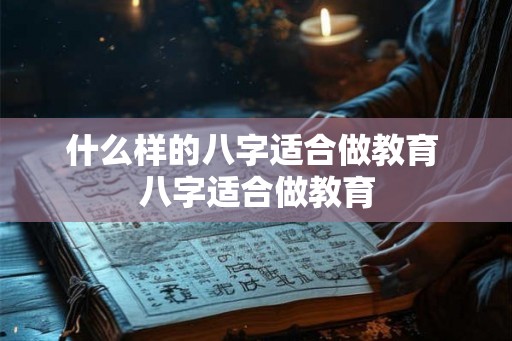 什么样的八字适合做教育 八字适合做教育