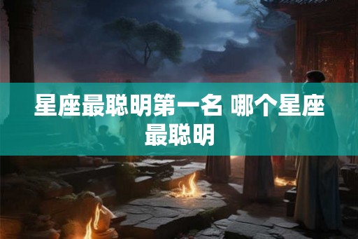 星座最聪明第一名 哪个星座最聪明