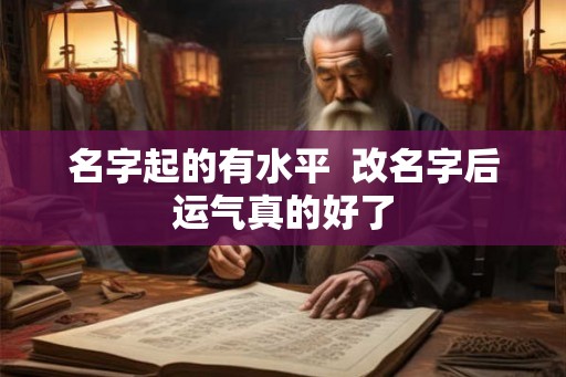 名字起的有水平  改名字后运气真的好了