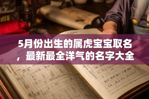 5月份出生的属虎宝宝取名，最新最全洋气的名字大全！