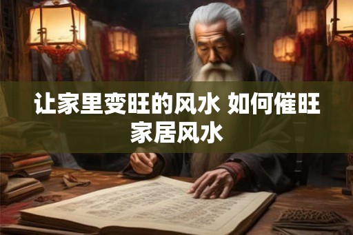 让家里变旺的风水 如何催旺家居风水 让家里变旺的风水 如何催旺家居风水