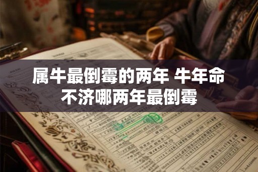属牛最倒霉的两年 牛年命不济哪两年最倒霉