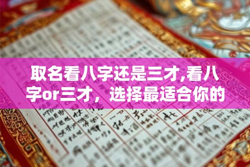 取名看八字还是三才,看八字or三才，选择最适合你的名字