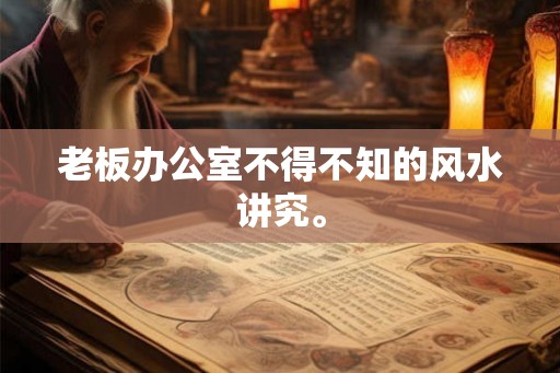 老板办公室不得不知的风水讲究。