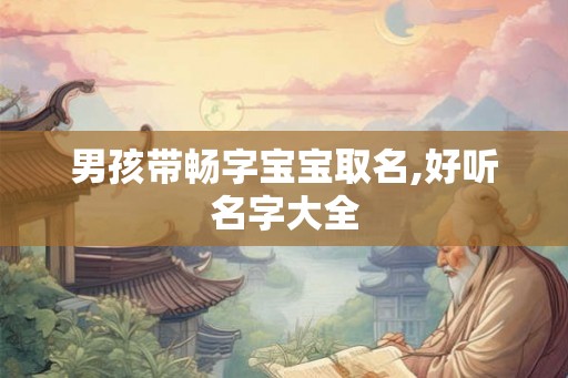 男孩带畅字宝宝取名,好听名字大全