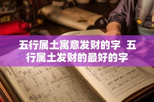 五行属土寓意发财的字 五行属土发财的最好的字 五行属土寓意发财的字 五行属土发财的最好的字