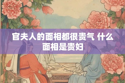 官夫人的面相都很贵气 什么面相是贵妇