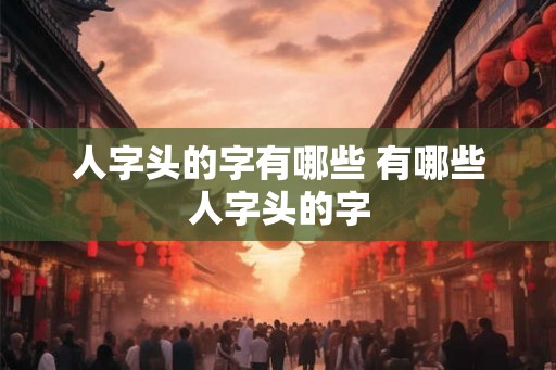 人字头的字有哪些 有哪些人字头的字