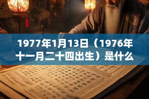 1977年1月13日（1976年十一月二十四出生）是什么命_命运如何