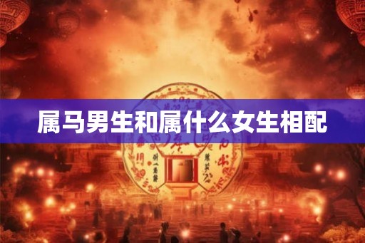 属马男生和属什么女生相配