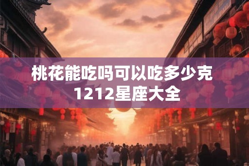 桃花能吃吗可以吃多少克  1212星座大全