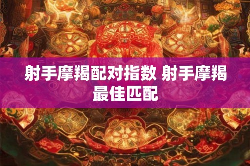 射手摩羯配对指数 射手摩羯最佳匹配