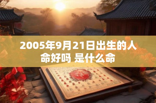 2005年9月21日出生的人命好吗 是什么命