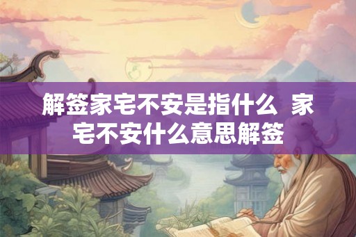 解签家宅不安是指什么 家宅不安什么意思解签 解签家宅不安是指什么 家宅不安什么意思解签