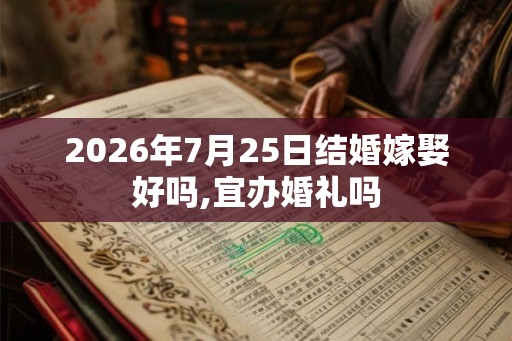 2026年7月25日结婚嫁娶好吗,宜办婚礼吗