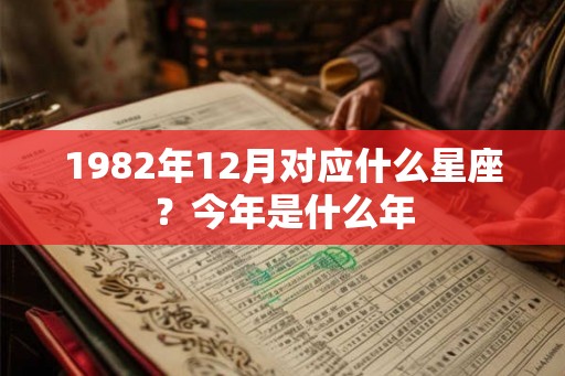 1982年12月对应什么星座？今年是什么年