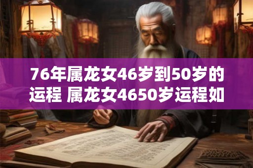 76年属龙女46岁到50岁的运程 属龙女4650岁运程如何